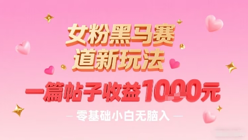 女粉黑马赛道新玩法，一篇帖子收益1k，零基础小白无脑入非常适合 - 宏盛创业网-宏盛创业网