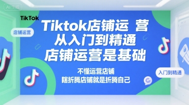 Tiktok店铺运营从入门到精通，店铺运营是基础，不懂运营店铺，瞎折腾店铺就是折腾自己 - 宏盛创业网-宏盛创业网