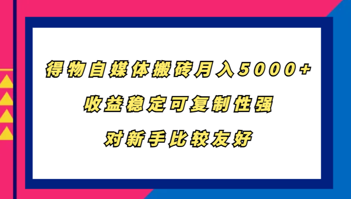 得物自媒体搬砖，月入5000+，收益稳定可复制性强，对新手比较友好 - 宏盛创业网-宏盛创业网