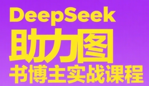 DeepSeek助力图书博主实战课，从0到1搭建账号、爆款选品逻辑、多维度内容制作技巧 - 宏盛创业网-宏盛创业网