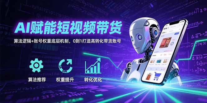 AI赋能短视频带货：算法逻辑+账号权重底层机制，0到1打造高转化带货账号 - 宏盛创业网-宏盛创业网