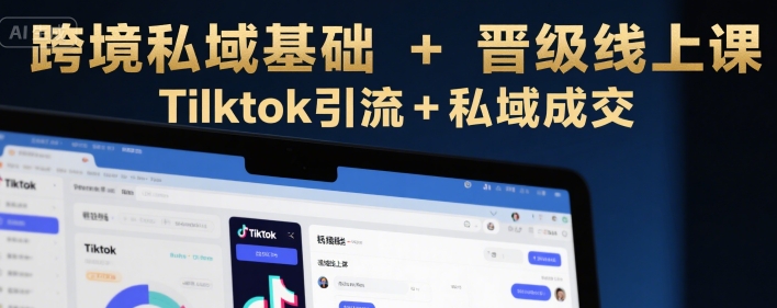 跨境私域基础+晋级线上课，Tilktok引流+私域成交 - 宏盛创业网-宏盛创业网