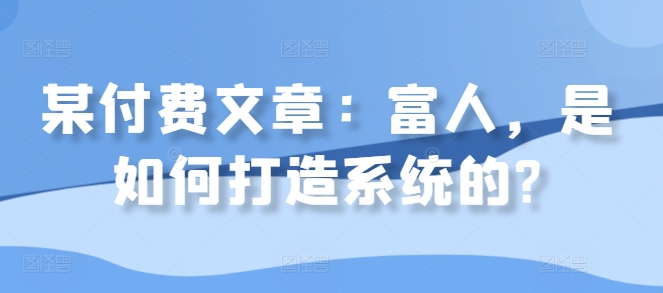 某付费文章：富人，是如何打造系统的? - 宏盛创业网-宏盛创业网