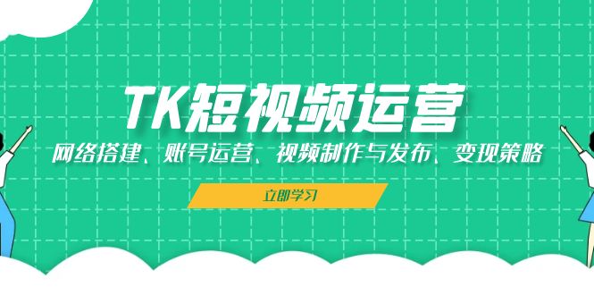 TK短视频运营：网络搭建、账号运营、视频制作与发布、变现策略 - 宏盛创业网-宏盛创业网