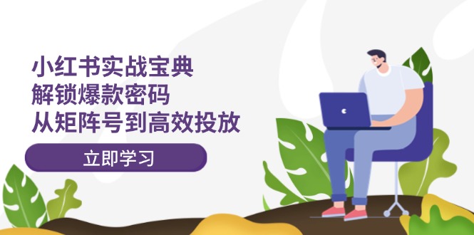 小红书实战宝典：解锁爆款密码，从矩阵号到高效投放 - 宏盛创业网-宏盛创业网