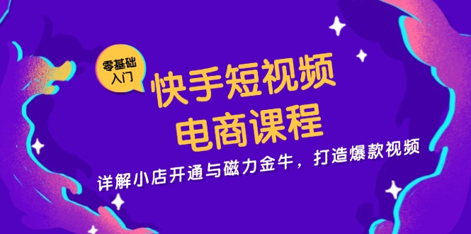 快手短视频电商课程，详解小店开通与磁力金牛，打造爆款视频 - 宏盛创业网-宏盛创业网