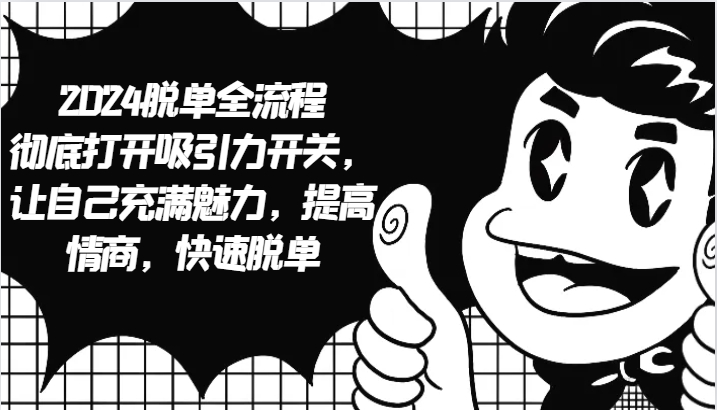 2024脱单全流程 彻底打开吸引力开关，让自己充满魅力，提高情商，快速脱单 - 宏盛创业网-宏盛创业网