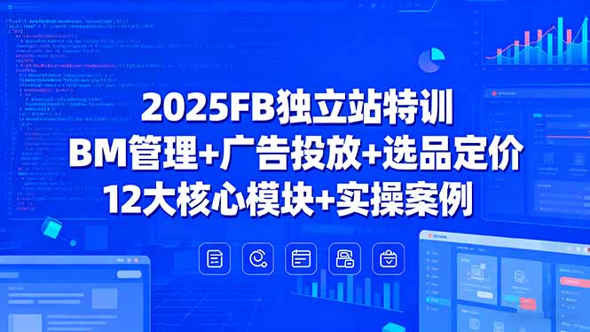 2025FB独立站特训，BM管理+广告投放+选品定价，12大核心模块+实操案例 - 宏盛创业网-宏盛创业网