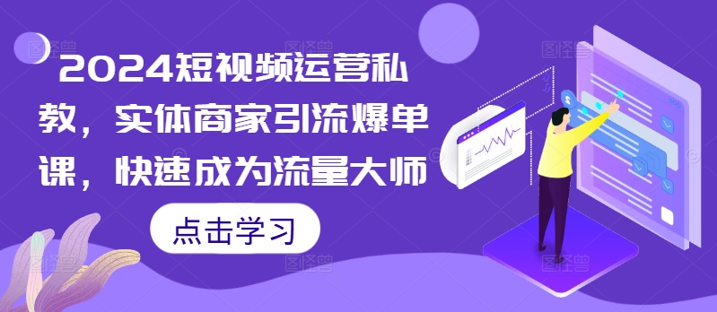 2024短视频运营私教，实体商家引流爆单课，快速成为流量大师 - 宏盛创业网-宏盛创业网