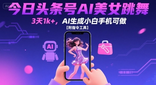 今日头条号AI美女跳舞，3天1k+，AI生成小白手机可做【附指令工具】 - 宏盛创业网-宏盛创业网