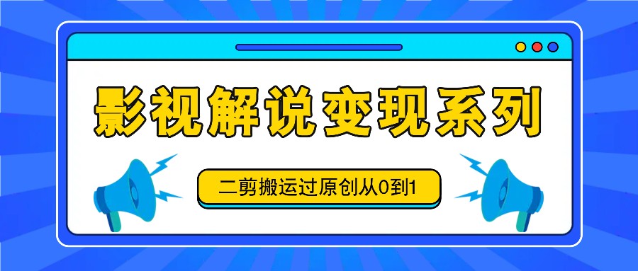 影视解说变现系列，二剪搬运过原创从0到1，喂饭式教程 - 宏盛创业网-宏盛创业网