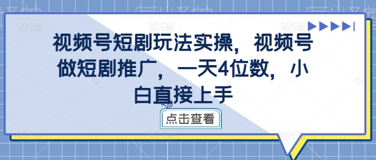 视频号短剧玩法实操，视频号做短剧推广，一天4位数，小白直接上手 - 宏盛创业网-宏盛创业网