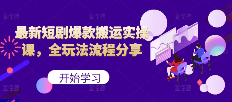 最新短剧爆款搬运实操课，全玩法流程分享(上) - 宏盛创业网-宏盛创业网