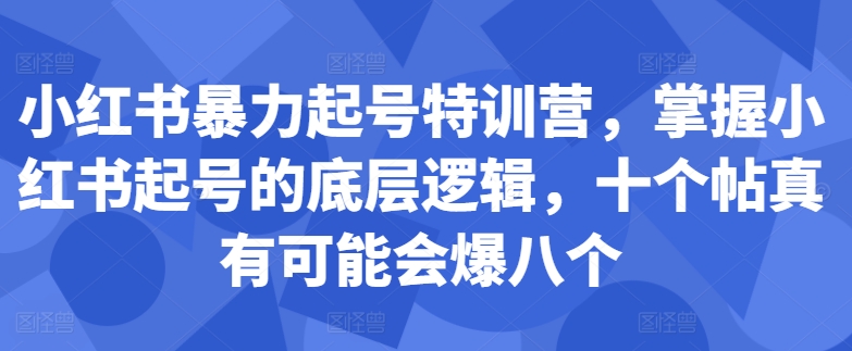 小红书暴力起号特训营，掌握小红书起号的底层逻辑，十个帖真有可能会爆八个 - 宏盛创业网-宏盛创业网