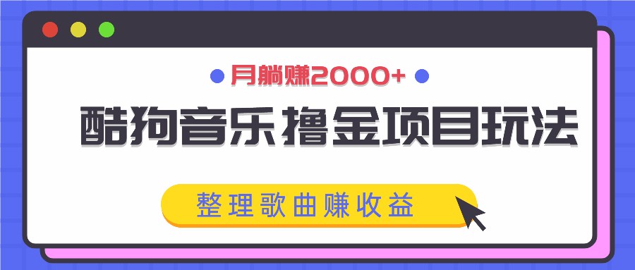 酷狗音乐撸金项目玩法，整理歌曲赚收益，月躺赚2000+ - 宏盛创业网-宏盛创业网