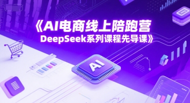 AI电商线上陪跑营，DeepSeek系列课程先导课 - 宏盛创业网-宏盛创业网