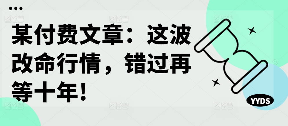 某付费文章：这波改命行情，错过再等十年! - 宏盛创业网-宏盛创业网