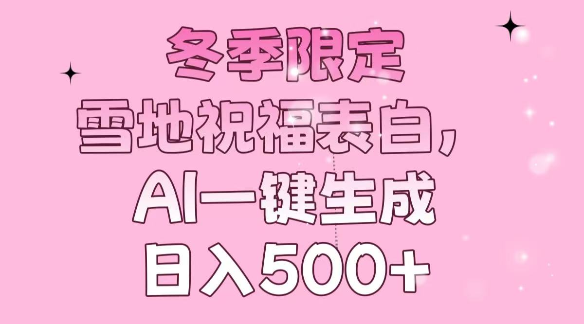 冬季限定，雪地祝福表白，AI一键生成，日入500+ - 宏盛创业网-宏盛创业网