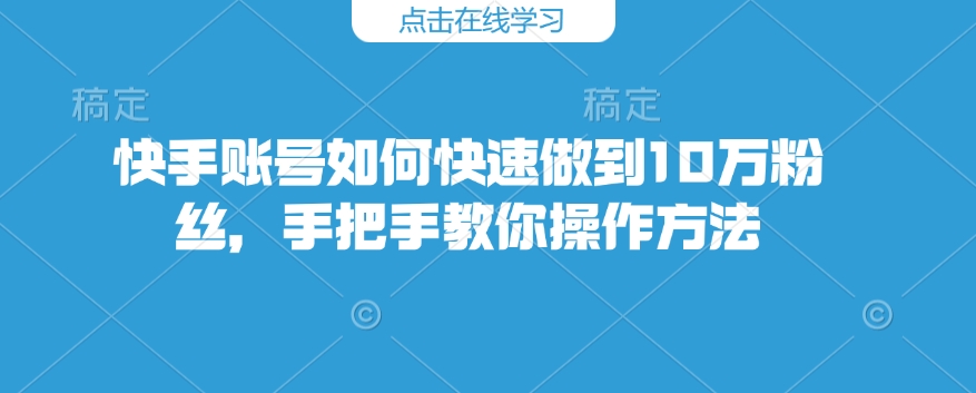 快手账号如何快速做到10万粉丝，手把手教你操作方法 - 宏盛创业网-宏盛创业网