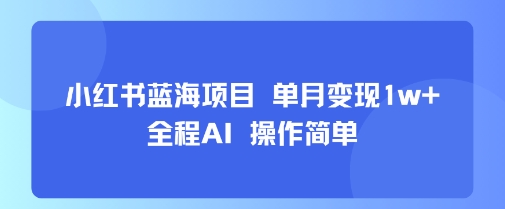 小红书蓝海项目 单月变现1w+ 全程AI 操作简单 - 宏盛创业网-宏盛创业网