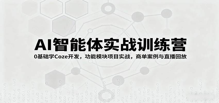 AI智能体实战训练营：0基础学Coze开发，功能模块项目实战，商单案例与直播回放 - 宏盛创业网-宏盛创业网