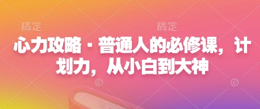 心力攻略·普通人的必修课，计划力，从小白到大神 - 宏盛创业网-宏盛创业网