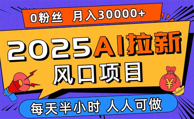 2025AI拉新风口项目，0粉0基础月入30000+新手小白轻松学会 - 宏盛创业网-宏盛创业网