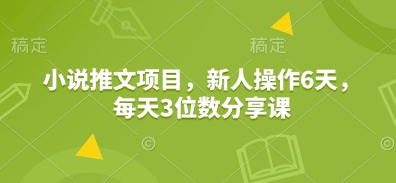 小说推文项目，新人操作6天，每天3位数分享课 - 宏盛创业网-宏盛创业网
