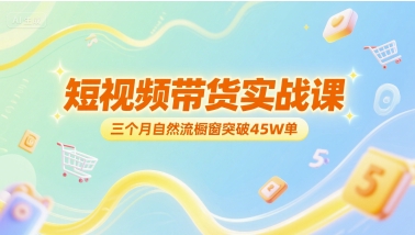 短视频带货实战课，三个月自然流橱窗突破45W单 - 宏盛创业网-宏盛创业网
