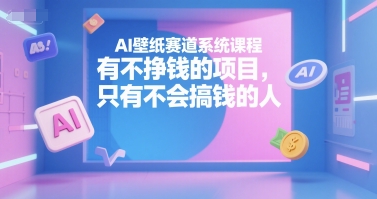 AI壁纸赛道系统课程，有不挣钱的项目，只有不会搞钱的人 - 宏盛创业网-宏盛创业网