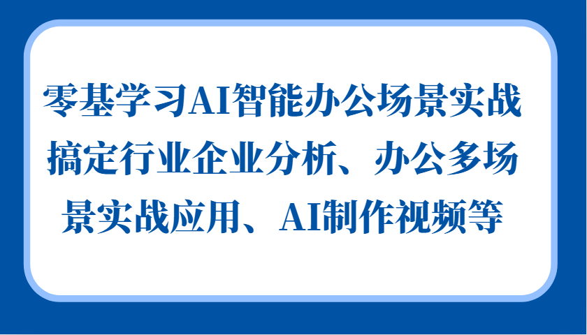 零基学习AI智能办公场景实战，搞定行业企业分析、办公多场景实战应用、AI制作视频等 - 宏盛创业网-宏盛创业网