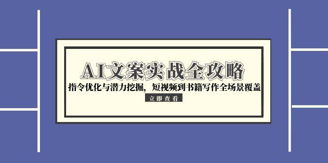 AI文案实战全攻略，指令优化与潜力挖掘，短视频到书籍写作全场景覆盖 - 宏盛创业网-宏盛创业网
