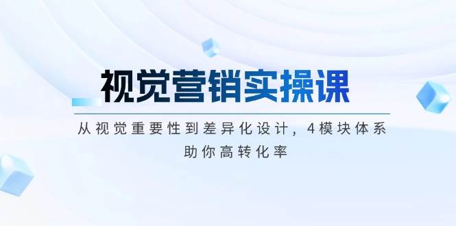 视觉营销实操课, 从视觉重要性到差异化设计, 4模块体系, 助你高转化率 - 宏盛创业网-宏盛创业网