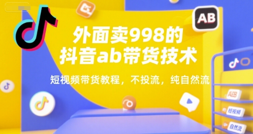 外面卖998的抖音ab带货技术，短视频带货教程，不投流，纯自然流 - 宏盛创业网-宏盛创业网