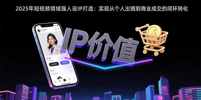 2025年短视频领域人设IP打造：实现从个人出镜到商业成交的闭环转化 - 宏盛创业网-宏盛创业网