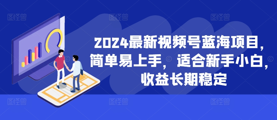 2024最新视频号蓝海项目，简单易上手，适合新手小白，收益长期稳定 - 宏盛创业网-宏盛创业网