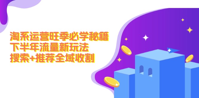 淘系运营旺季必学秘籍：下半年流量新玩法：搜索+推荐全域收割(无水印 - 宏盛创业网-宏盛创业网