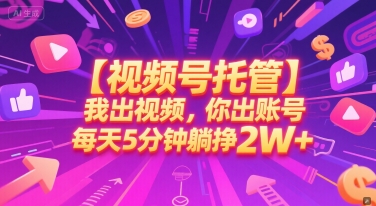 【视频号托管 】我出视频，你出账号，每天5分钟发布，最高躺挣2W+【揭秘】 - 宏盛创业网-宏盛创业网