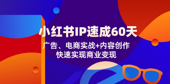 小红书 IP速成60天：广告、电商实战+内容创作，快速实现商业变现 - 宏盛创业网-宏盛创业网