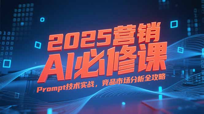 2025营销AI必修课，业务拆解逻辑，Prompt技术实战，竞品市场分析全攻略 - 宏盛创业网-宏盛创业网