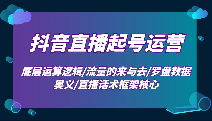 抖音直播起号运营：底层运算逻辑/流量的来与去/罗盘数据奥义/直播话术框架核心 - 宏盛创业网-宏盛创业网