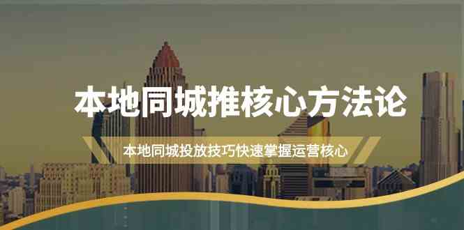本地同城推核心方法论，本地同城投放技巧快速掌握运营核心(19节课) - 宏盛创业网-宏盛创业网