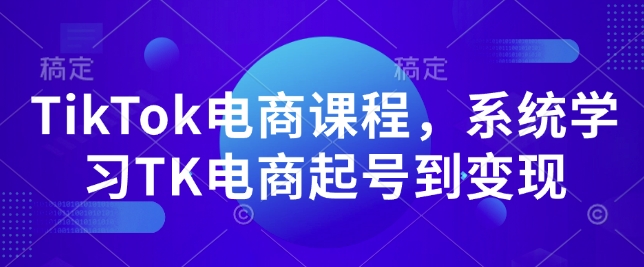 TikTok电商课程，​系统学习TK电商起号到变现 - 宏盛创业网-宏盛创业网
