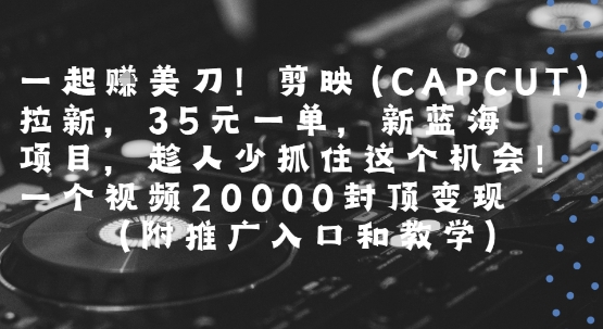 一起挣美刀!剪映(CAPCUT)拉新，35米一单，新蓝海项目，一个视频2w封顶变现(附推广入口和教学) - 宏盛创业网-宏盛创业网