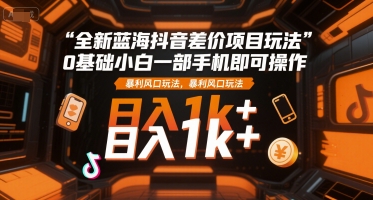 全新蓝海抖音差价项目玩法，0基础小白一部手机即可操作，暴利风口玩法，日入1k+【揭秘】 - 宏盛创业网-宏盛创业网