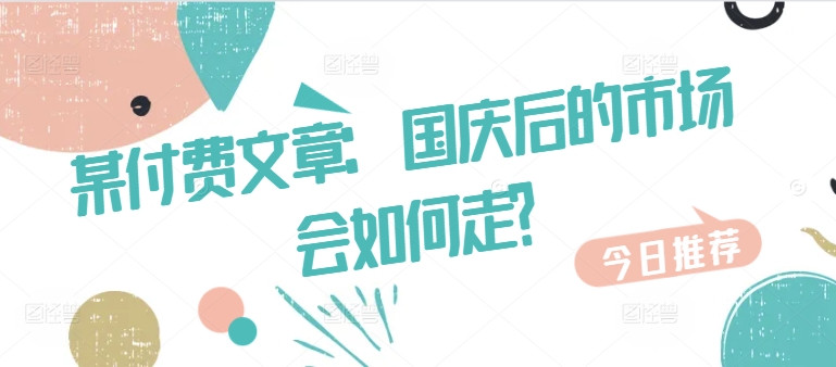 某付费文章：国庆后的市场会如何走? - 宏盛创业网-宏盛创业网