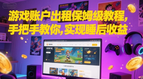 游戏账户出租保姆级教程，手把手教你，实现睡后收益 - 宏盛创业网-宏盛创业网