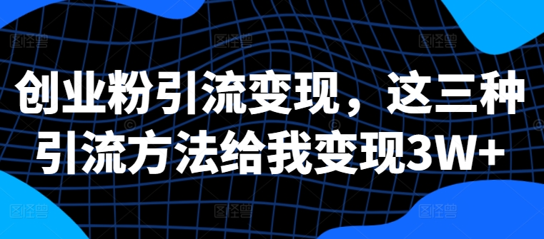 创业粉引流变现，这三种引流方法给我变现3W+【揭秘】 - 宏盛创业网-宏盛创业网