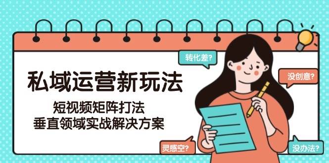 私域运营新玩法，短视频矩阵打法，垂直领域实战解决方案(更新6月) - 宏盛创业网-宏盛创业网
