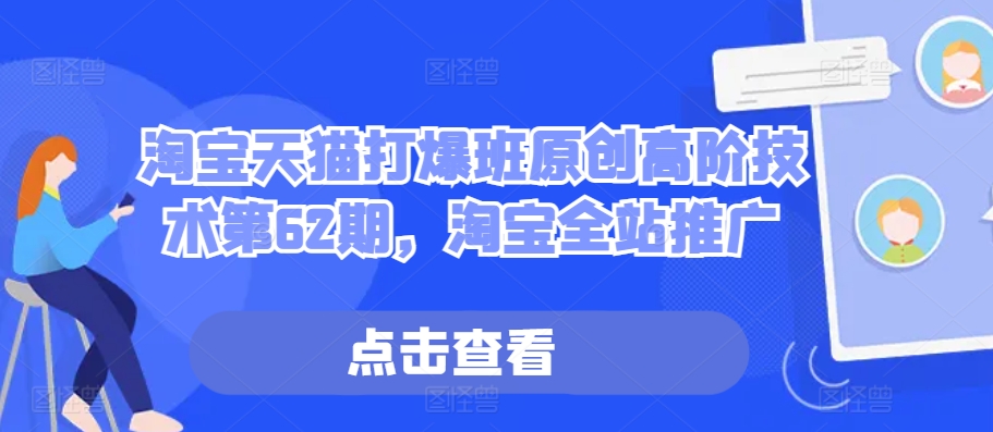 淘宝天猫打爆班原创高阶技术第62期，淘宝全站推广 - 宏盛创业网-宏盛创业网